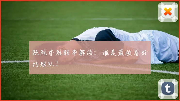 欧冠夺冠赔率解读：谁是最被看好的球队？