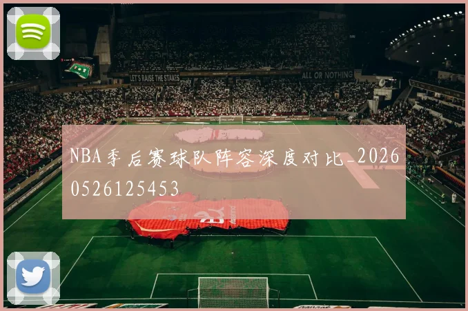 NBA季后赛球队阵容深度对比_20260526125453