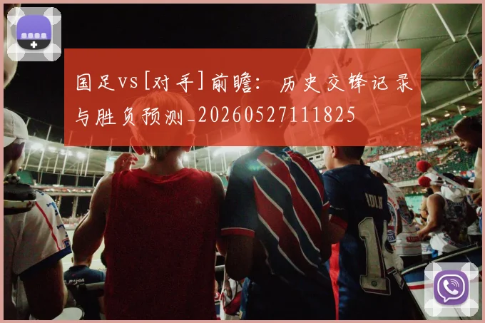 国足vs[对手]前瞻：历史交锋记录与胜负预测_20260527111825