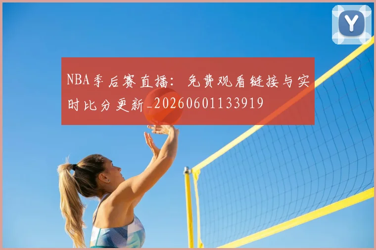 NBA季后赛直播：免费观看链接与实时比分更新_20260601133919