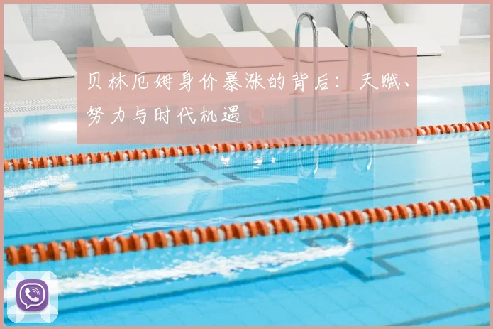 贝林厄姆身价暴涨的背后:天赋、努力与时代机遇