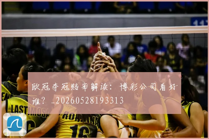 欧冠夺冠赔率解读：博彩公司看好谁？_20260528193313