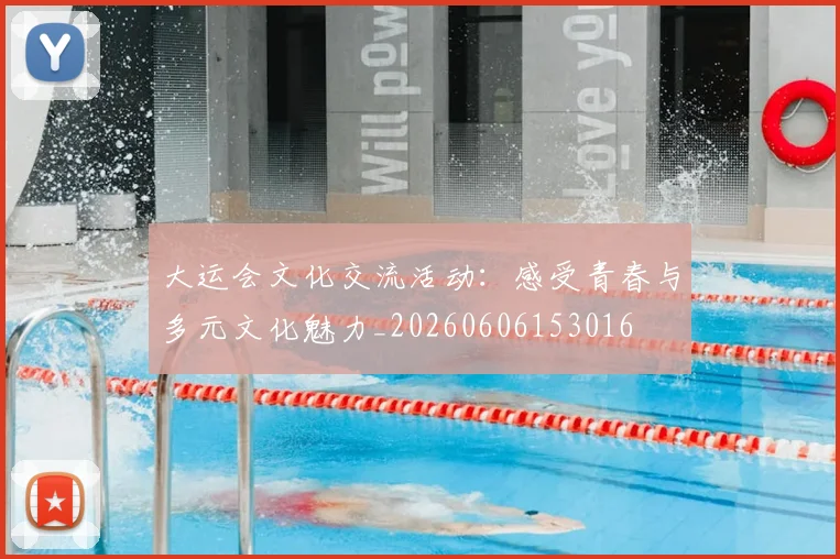 大运会文化交流活动:感受青春与多元文化魅力_20260606153016