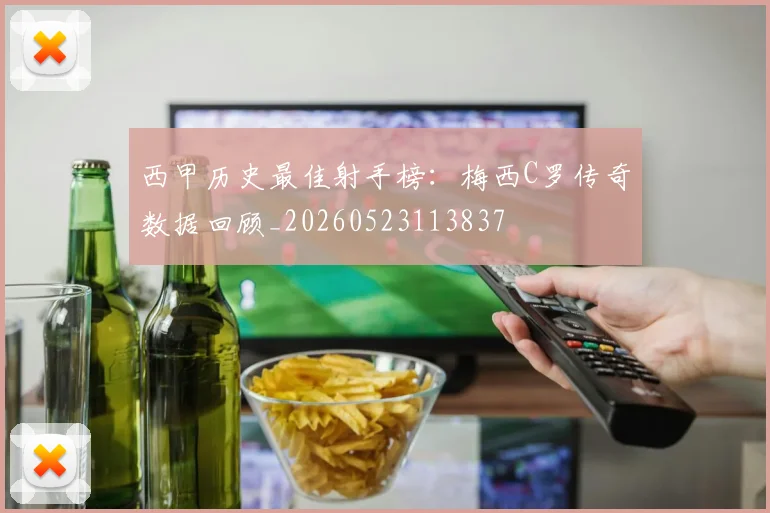 西甲历史最佳射手榜:梅西C罗传奇数据回顾_20260523113837