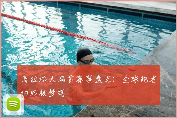 马拉松大满贯赛事盘点：全球跑者的终极梦想
