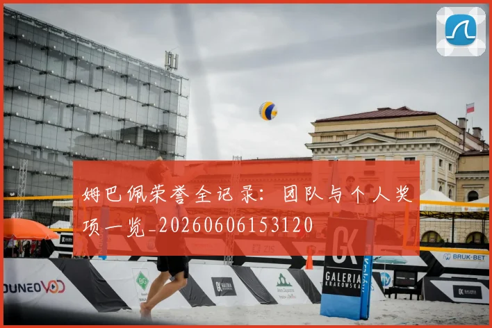 姆巴佩荣誉全记录:团队与个人奖项一览_20260606153120