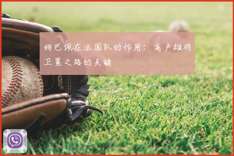姆巴佩在法国队的作用:高卢雄鸡卫冕之路的关键